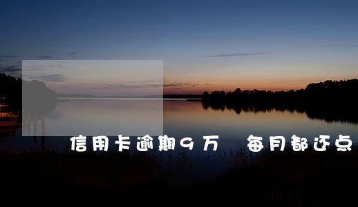 信用卡逾期9万 每月都还点 信用卡逾期9万 每月都还点